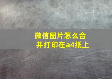 微信图片怎么合并打印在a4纸上