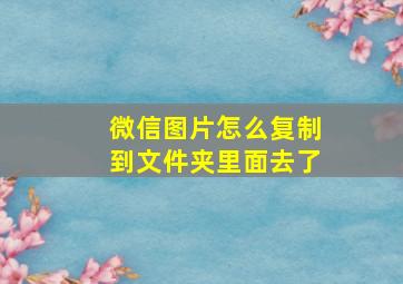 微信图片怎么复制到文件夹里面去了