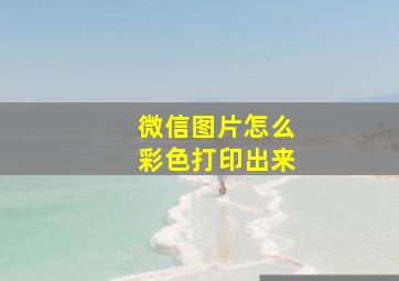 微信图片怎么彩色打印出来