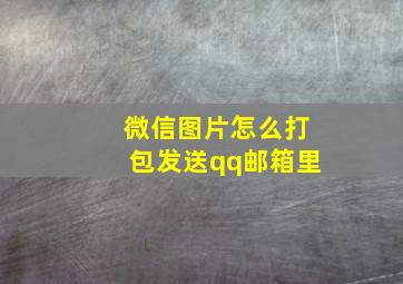 微信图片怎么打包发送qq邮箱里