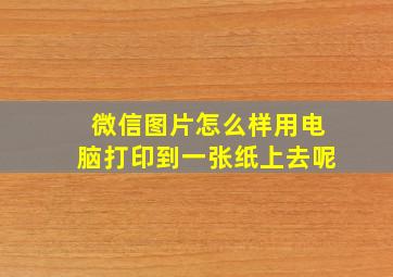 微信图片怎么样用电脑打印到一张纸上去呢