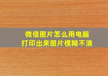 微信图片怎么用电脑打印出来图片模糊不清