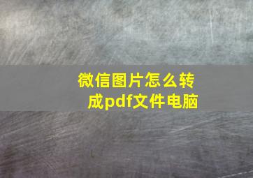 微信图片怎么转成pdf文件电脑