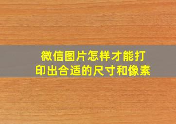 微信图片怎样才能打印出合适的尺寸和像素