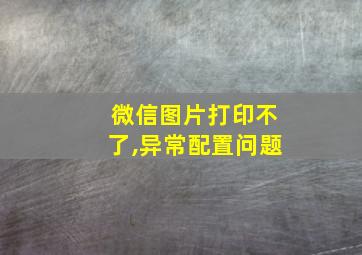 微信图片打印不了,异常配置问题