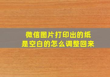 微信图片打印出的纸是空白的怎么调整回来