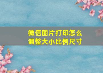 微信图片打印怎么调整大小比例尺寸