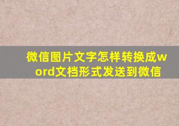 微信图片文字怎样转换成word文档形式发送到微信