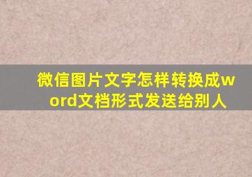 微信图片文字怎样转换成word文档形式发送给别人