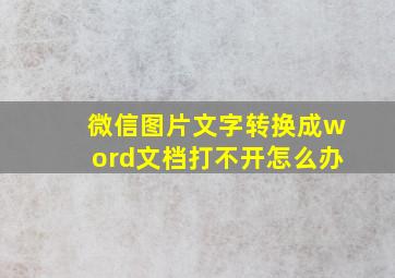 微信图片文字转换成word文档打不开怎么办