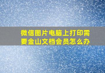 微信图片电脑上打印需要金山文档会员怎么办