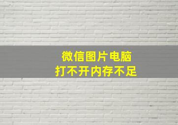 微信图片电脑打不开内存不足