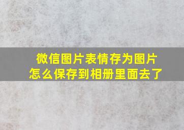 微信图片表情存为图片怎么保存到相册里面去了