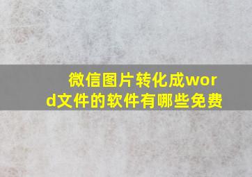 微信图片转化成word文件的软件有哪些免费