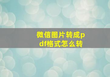 微信图片转成pdf格式怎么转