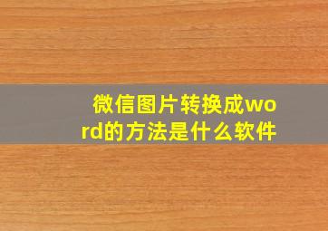 微信图片转换成word的方法是什么软件