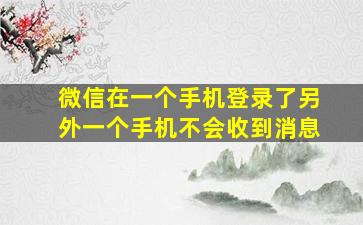 微信在一个手机登录了另外一个手机不会收到消息