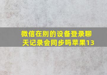 微信在别的设备登录聊天记录会同步吗苹果13