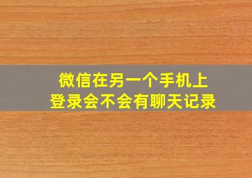 微信在另一个手机上登录会不会有聊天记录