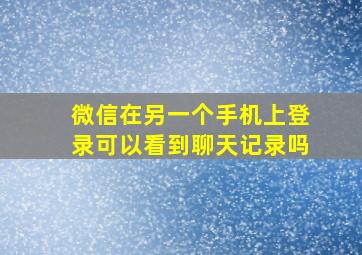 微信在另一个手机上登录可以看到聊天记录吗