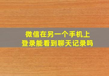 微信在另一个手机上登录能看到聊天记录吗