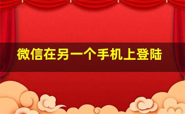 微信在另一个手机上登陆