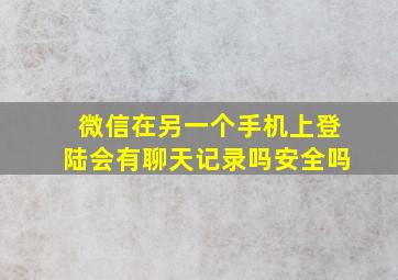 微信在另一个手机上登陆会有聊天记录吗安全吗