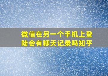 微信在另一个手机上登陆会有聊天记录吗知乎