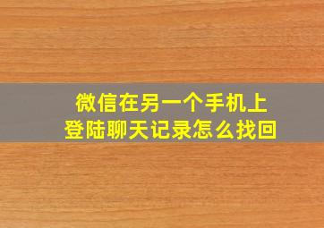 微信在另一个手机上登陆聊天记录怎么找回