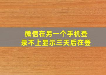 微信在另一个手机登录不上显示三天后在登