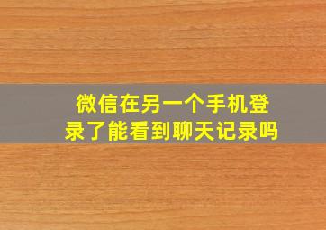 微信在另一个手机登录了能看到聊天记录吗