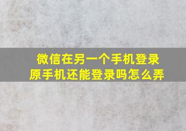 微信在另一个手机登录原手机还能登录吗怎么弄