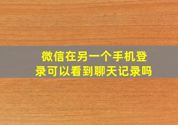 微信在另一个手机登录可以看到聊天记录吗