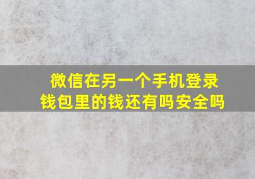 微信在另一个手机登录钱包里的钱还有吗安全吗