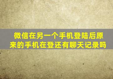 微信在另一个手机登陆后原来的手机在登还有聊天记录吗