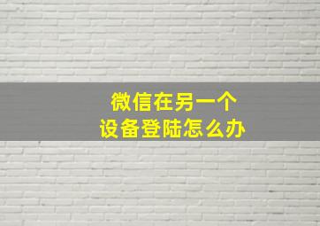 微信在另一个设备登陆怎么办