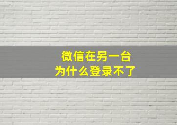 微信在另一台为什么登录不了