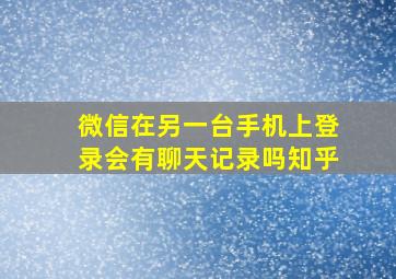 微信在另一台手机上登录会有聊天记录吗知乎