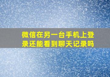 微信在另一台手机上登录还能看到聊天记录吗