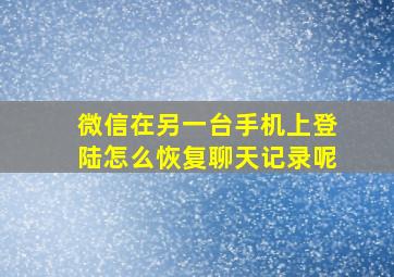 微信在另一台手机上登陆怎么恢复聊天记录呢