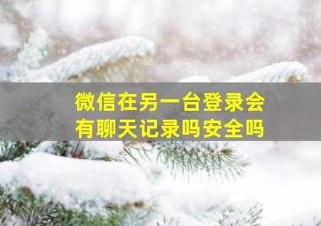 微信在另一台登录会有聊天记录吗安全吗