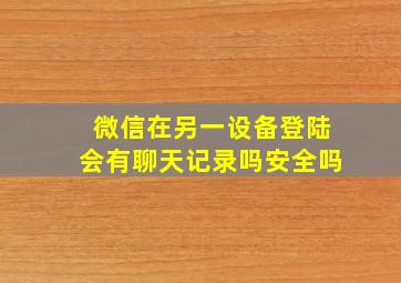 微信在另一设备登陆会有聊天记录吗安全吗