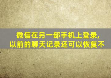 微信在另一部手机上登录,以前的聊天记录还可以恢复不