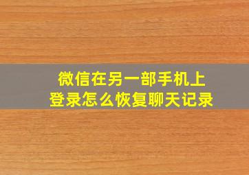 微信在另一部手机上登录怎么恢复聊天记录