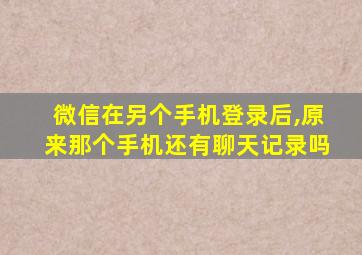 微信在另个手机登录后,原来那个手机还有聊天记录吗