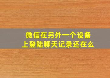 微信在另外一个设备上登陆聊天记录还在么