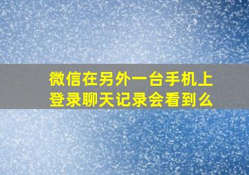 微信在另外一台手机上登录聊天记录会看到么