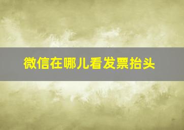 微信在哪儿看发票抬头