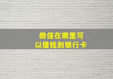 微信在哪里可以借钱到银行卡