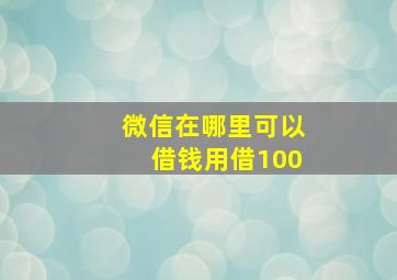 微信在哪里可以借钱用借100